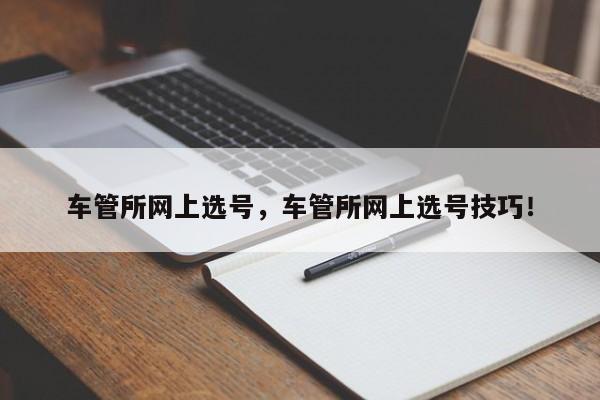 車管所網(wǎng)上選號，車管所網(wǎng)上選號技巧！