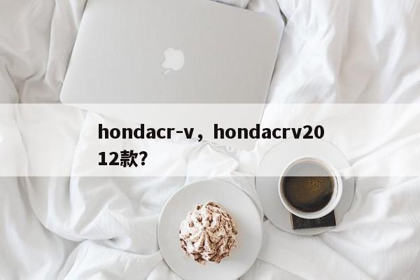 hondacr-v，hondacrv2012款？