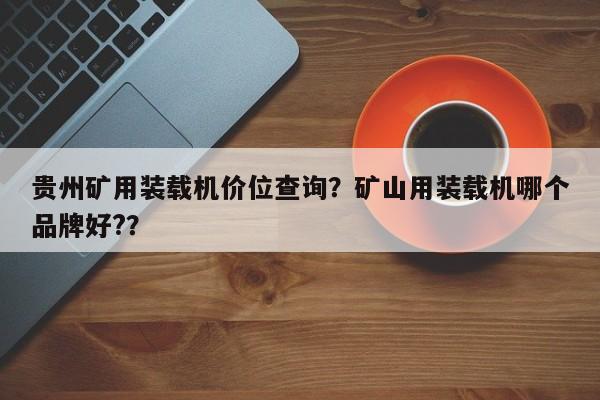 貴州礦用裝載機(jī)價(jià)位查詢？礦山用裝載機(jī)哪個(gè)品牌好?？