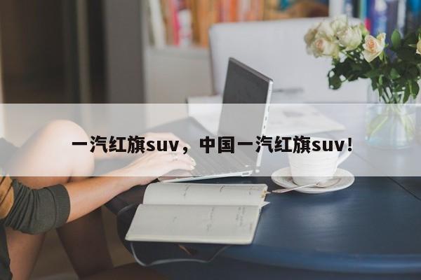 一汽紅旗suv，中國(guó)一汽紅旗suv！
