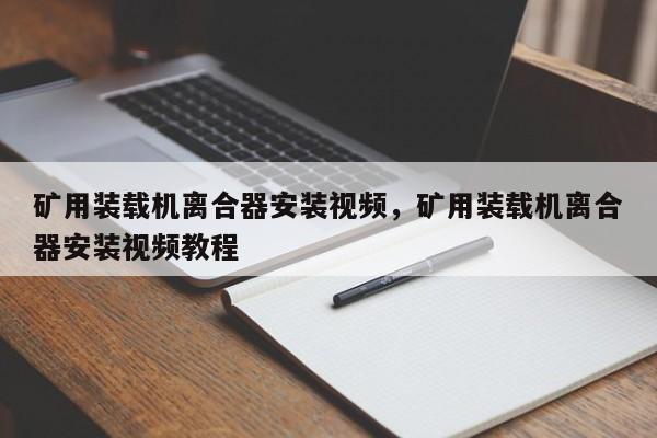 礦用裝載機離合器安裝視頻，礦用裝載機離合器安裝視頻教程