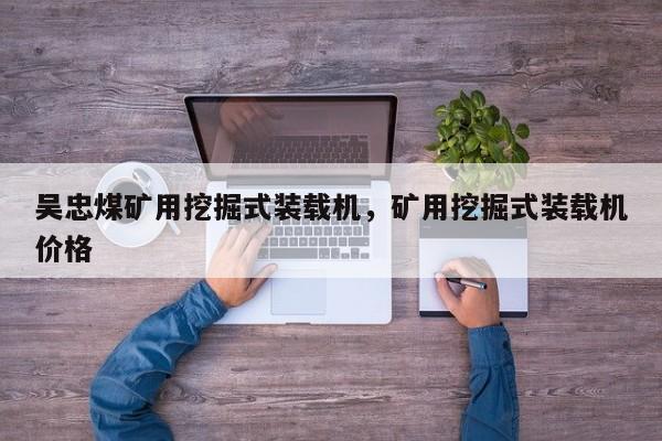 吳忠煤礦用挖掘式裝載機(jī)，礦用挖掘式裝載機(jī)價(jià)格