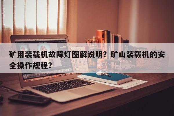礦用裝載機(jī)故障燈圖解說明？礦山裝載機(jī)的安全操作規(guī)程？