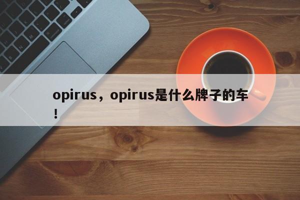 opirus，opirus是什么牌子的車！