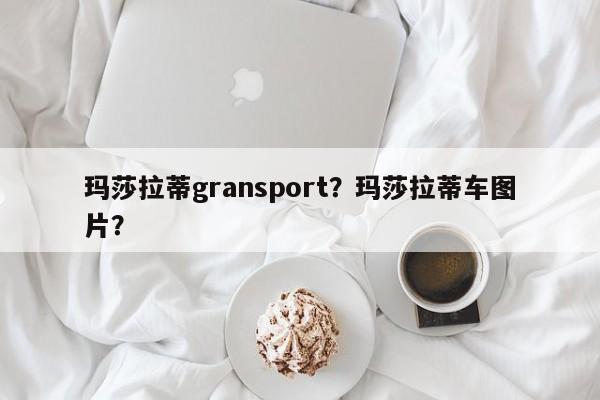 瑪莎拉蒂gransport？瑪莎拉蒂車圖片？