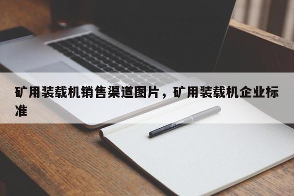 礦用裝載機銷售渠道圖片，礦用裝載機企業(yè)標準