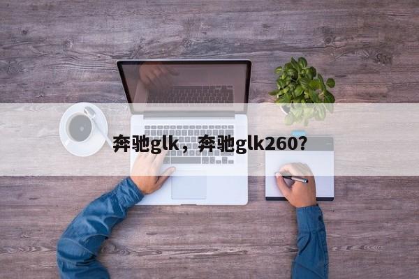 奔馳glk，奔馳glk260？