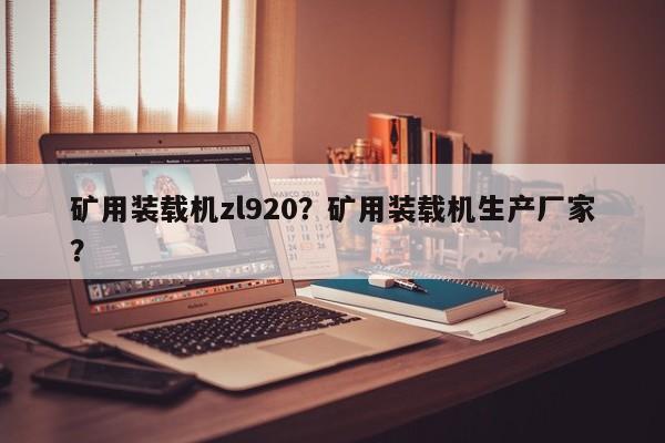 礦用裝載機zl920？礦用裝載機生產廠家？