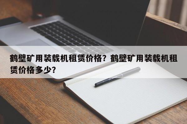 鶴壁礦用裝載機(jī)租賃價(jià)格？鶴壁礦用裝載機(jī)租賃價(jià)格多少？