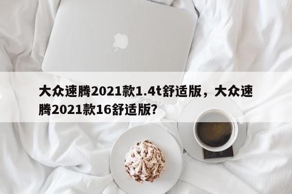 大眾速騰2021款1.4t舒適版，大眾速騰2021款16舒適版？