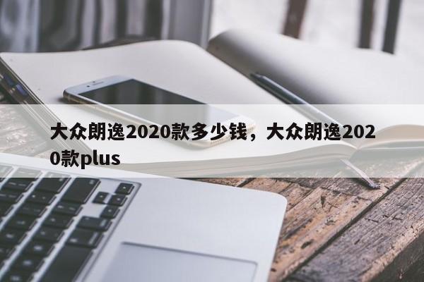 大眾朗逸2020款多少錢，大眾朗逸2020款plus
