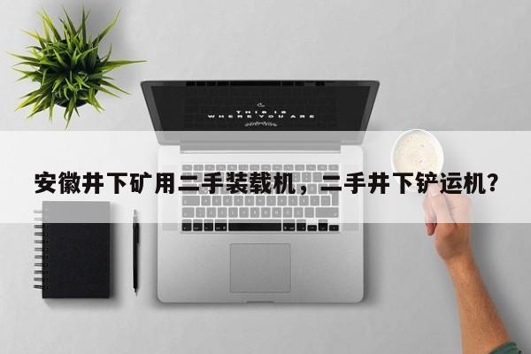 安徽井下礦用二手裝載機，二手井下鏟運機？