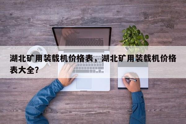 湖北礦用裝載機價格表，湖北礦用裝載機價格表大全？