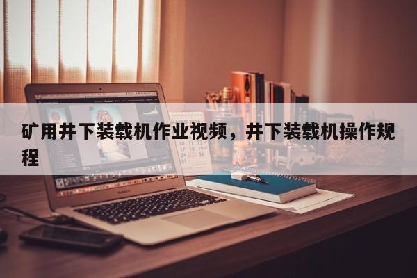 礦用井下裝載機作業(yè)視頻，井下裝載機操作規(guī)程