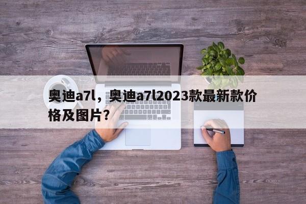 奧迪a7l，奧迪a7l2023款最新款價格及圖片？