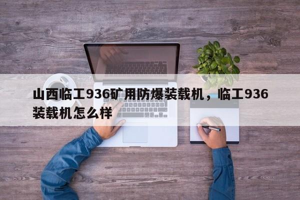 山西臨工936礦用防爆裝載機(jī)，臨工936裝載機(jī)怎么樣