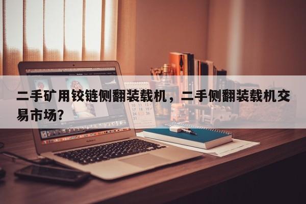 二手礦用鉸鏈側(cè)翻裝載機(jī)，二手側(cè)翻裝載機(jī)交易市場？