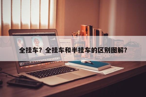 全掛車？全掛車和半掛車的區(qū)別圖解？