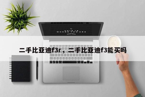 二手比亞迪f3r，二手比亞迪f3能買嗎
