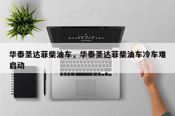 華泰圣達(dá)菲柴油車，華泰圣達(dá)菲柴油車?yán)滠囯y啟動