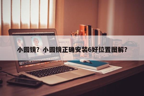 小圓鏡？小圓鏡正確安裝6好位置圖解？