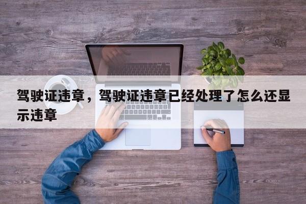 駕駛證違章，駕駛證違章已經(jīng)處理了怎么還顯示違章