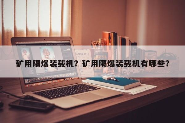 礦用隔爆裝載機？礦用隔爆裝載機有哪些？