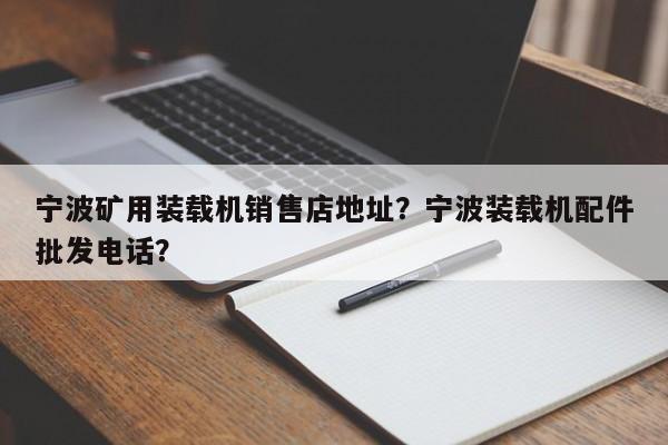 寧波礦用裝載機(jī)銷售店地址？寧波裝載機(jī)配件批發(fā)電話？