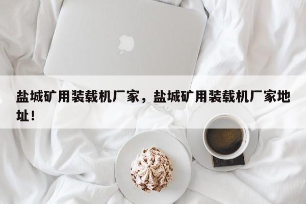 鹽城礦用裝載機(jī)廠家，鹽城礦用裝載機(jī)廠家地址！