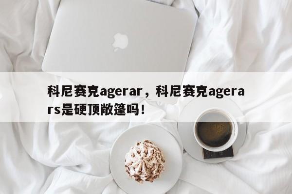 科尼賽克agerar，科尼賽克agerars是硬頂敞篷嗎！