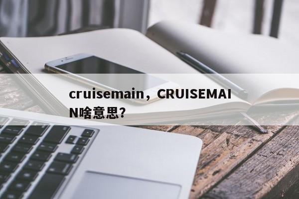 cruisemain，CRUISEMAIN啥意思？