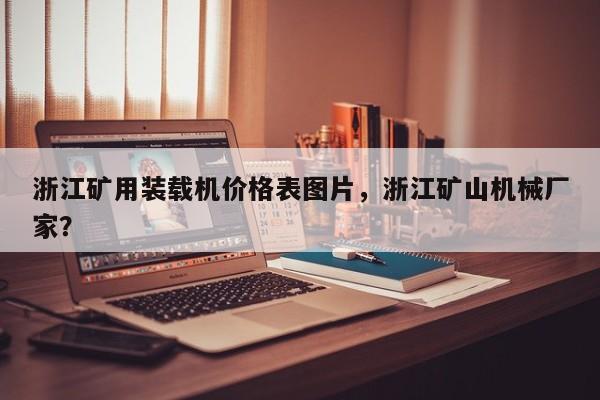 浙江礦用裝載機價格表圖片，浙江礦山機械廠家？