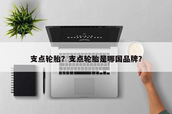 支點輪胎？支點輪胎是哪國品牌？