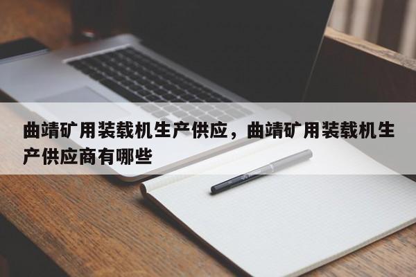 曲靖礦用裝載機(jī)生產(chǎn)供應(yīng)，曲靖礦用裝載機(jī)生產(chǎn)供應(yīng)商有哪些