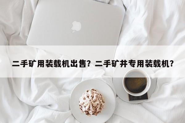 二手礦用裝載機出售？二手礦井專用裝載機？