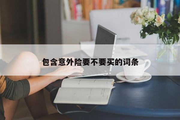 包含意外險要不要買的詞條