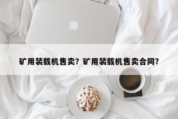 礦用裝載機(jī)售賣？礦用裝載機(jī)售賣合同？