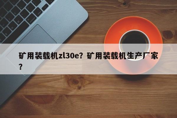 礦用裝載機zl30e？礦用裝載機生產(chǎn)廠家？
