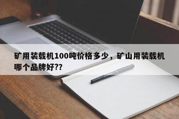 礦用裝載機(jī)100噸價(jià)格多少，礦山用裝載機(jī)哪個(gè)品牌好?？