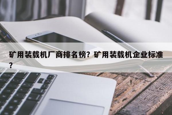 礦用裝載機廠商排名榜？礦用裝載機企業(yè)標準？