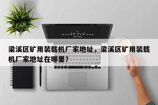 梁溪區(qū)礦用裝載機(jī)廠家地址，梁溪區(qū)礦用裝載機(jī)廠家地址在哪里？
