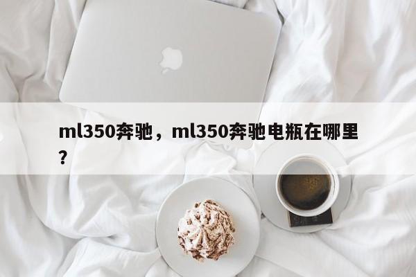 ml350奔馳，ml350奔馳電瓶在哪里？