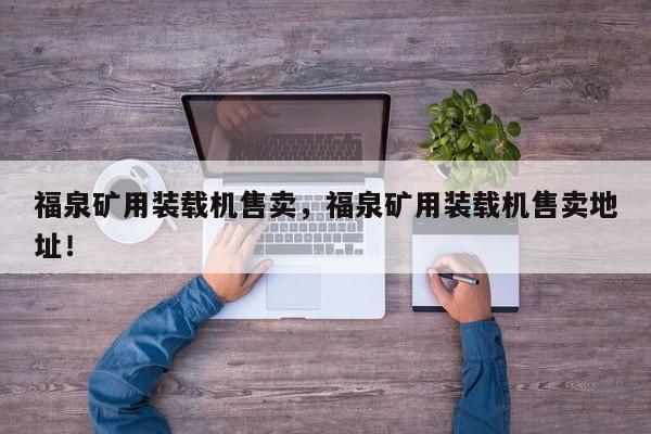 福泉礦用裝載機(jī)售賣，福泉礦用裝載機(jī)售賣地址！