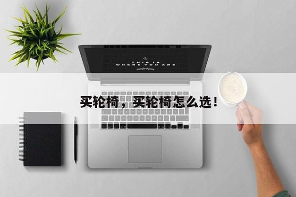 買輪椅，買輪椅怎么選！