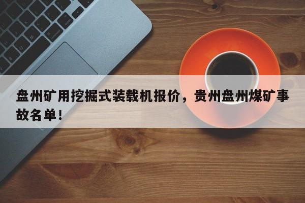 盤州礦用挖掘式裝載機(jī)報(bào)價(jià)，貴州盤州煤礦事故名單！