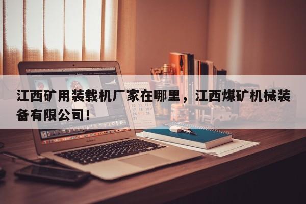 江西礦用裝載機(jī)廠家在哪里，江西煤礦機(jī)械裝備有限公司！