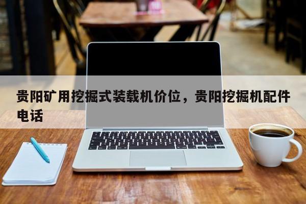 貴陽礦用挖掘式裝載機(jī)價位，貴陽挖掘機(jī)配件電話