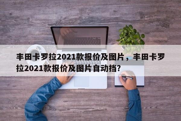 豐田卡羅拉2021款報價及圖片，豐田卡羅拉2021款報價及圖片自動擋？