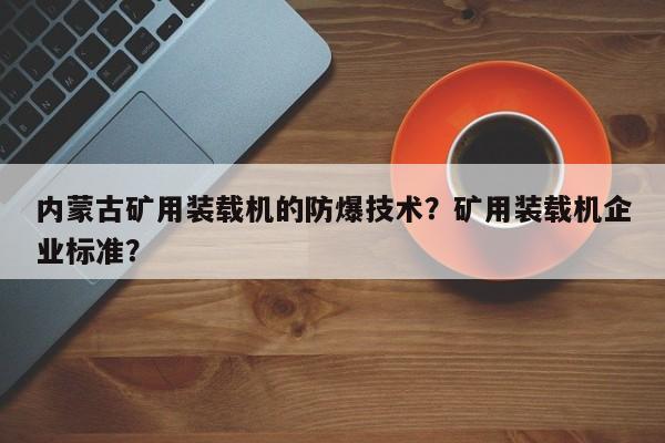 內(nèi)蒙古礦用裝載機(jī)的防爆技術(shù)？礦用裝載機(jī)企業(yè)標(biāo)準(zhǔn)？