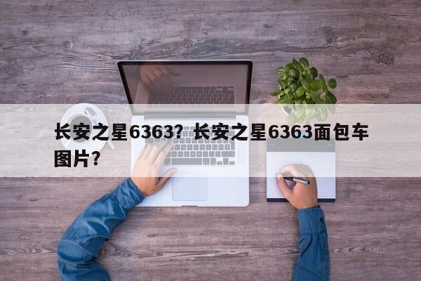 長(zhǎng)安之星6363？長(zhǎng)安之星6363面包車(chē)圖片？